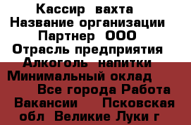 Кассир (вахта) › Название организации ­ Партнер, ООО › Отрасль предприятия ­ Алкоголь, напитки › Минимальный оклад ­ 38 000 - Все города Работа » Вакансии   . Псковская обл.,Великие Луки г.